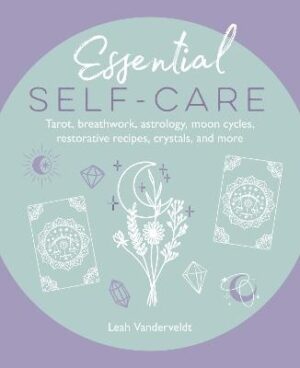 Essential Self-Care: Tarot, Breathwork, Astrology, Moon Cycles, Restorative Recipes, Crystals, and More
