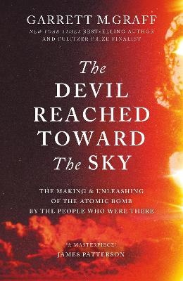 Devil Reached Toward the Sky: The Making and Unleashing of the Atomic Bomb - By The People Who Were There