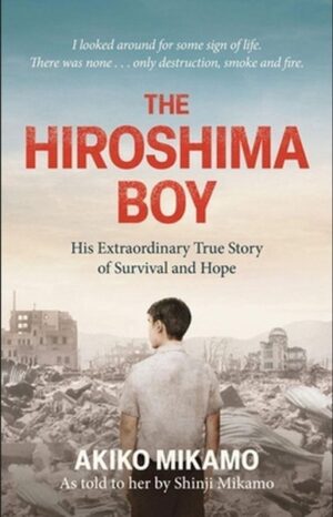 Hiroshima Boy: His Heartbreaking True Story of Survival and Hope