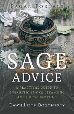Pagan Portals - Sage Advice: A Practical Guide to Energetic Smoke Cleansing and House Blessing