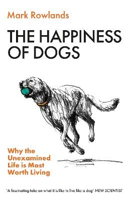 Happiness of Dogs: Why the Unexamined Life Is Most Worth Living