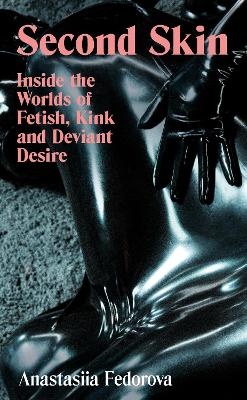 Second Skin: Inside the Worlds of Fetish, Kink and Deviant Desire