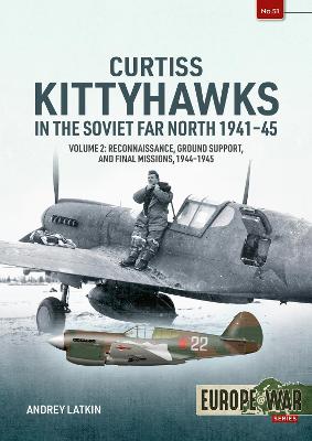 Curtiss Kittyhawks in the Soviet Far North 1941-45 Volume 2: Reconnaissance, Ground Support, and Final Missions, 1944-1945