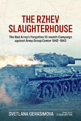 Rzhev Slaughterhouse: The Red Army's Forgotten 15-Month Campaign Against Army Group Center, 1942-1943