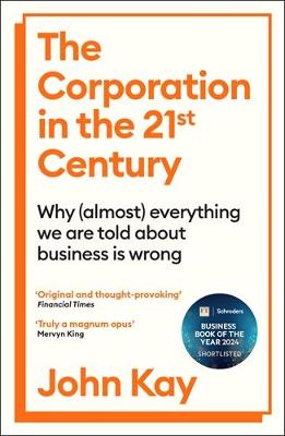 Corporation in the Twenty-First Century: Why (almost) everything we are told about business is wrong