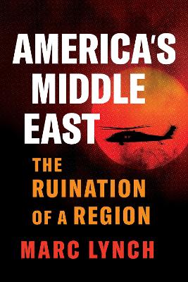 America's Middle East: The Ruination of a Region