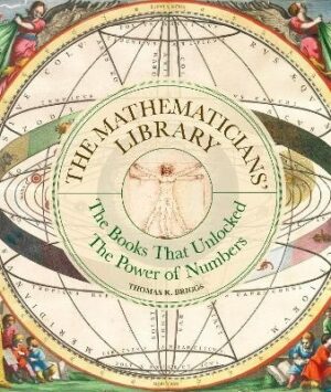 Mathematicians' Library: The Books That Unlocked The Power Of Numbers