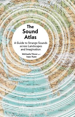 Sound Atlas: A Guide to Strange Sounds across Landscapes and Imagination