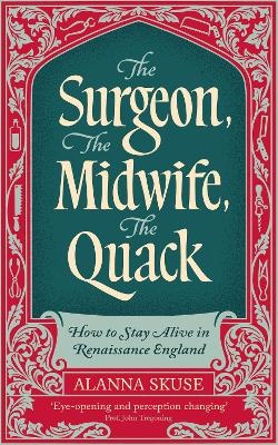 Surgeon, The Midwife, The Quack: How to Stay Alive in Renaissance England