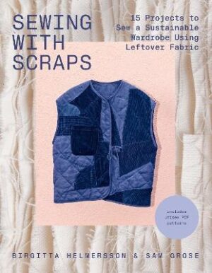 Sewing with Scraps: 15 Projects to Sew a Sustainable Wardrobe Using Leftover Fabric
