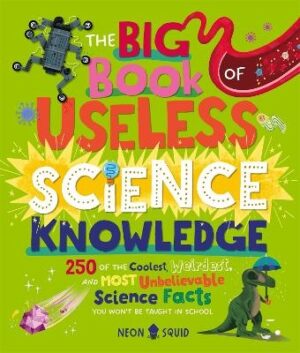 Big Book of Useless Science Knowledge: 250 of the Coolest, Weirdest, and Most Unbelievable Science Facts You Won't be Taught in School