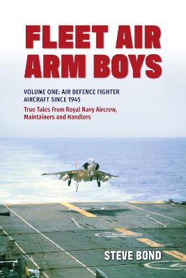 Fleet Air Arm Boys (v1 Air Defence Fighter Aircraft Since 1945 - True tales from Royal Navy Aircrew, Maintainers and Handlers)