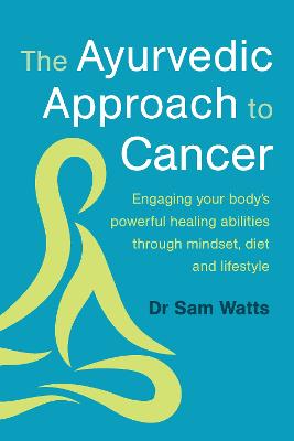 Ayurvedic Approach to Cancer: Engaging your body's powerful healing abilities through mindset, diet and lifestyle