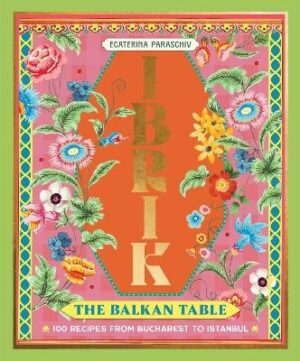Ibrik: The Balkan Table: 100 recipes from Bucharest to Istanbul