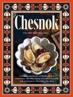 Chesnok: Cooking from My Corner of the Diaspora: Recipes from Eastern Europe, the Caucasus, and Central Asia