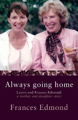 Always Going Home: Lauris and Frances Edmond - A mother and daughter story
