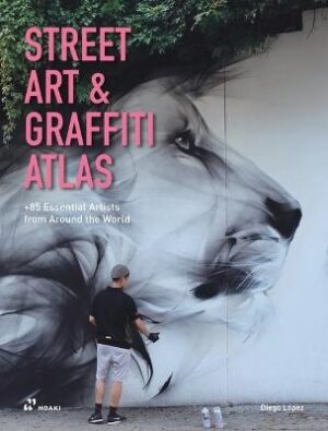 Street Art and Graffiti Atlas: 85+ Essential Artists from Around the World