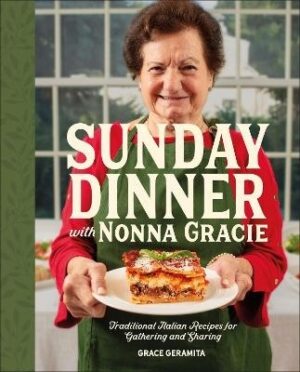 Sunday Dinner with Nonna Gracie: Traditional Italian Recipes for Gathering and Sharing
