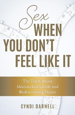 Sex When You Don't Feel Like It: The Truth about Mismatched Libido and Rediscovering Desire