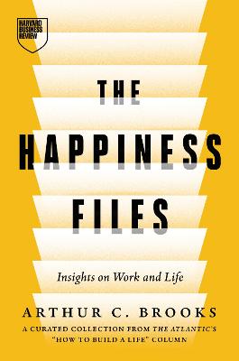 Happiness Files: Insights on Work and Life by Arthur C. Brooks