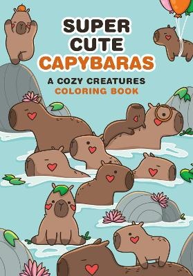 Super Cute Capybaras: A Cozy Creatures Coloring Book